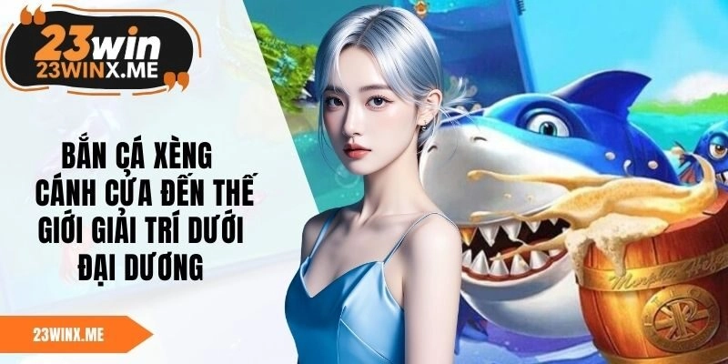 Bắn Cá Xèng – Cánh Cửa Đến Thế Giới Giải Trí Dưới Đại Dương