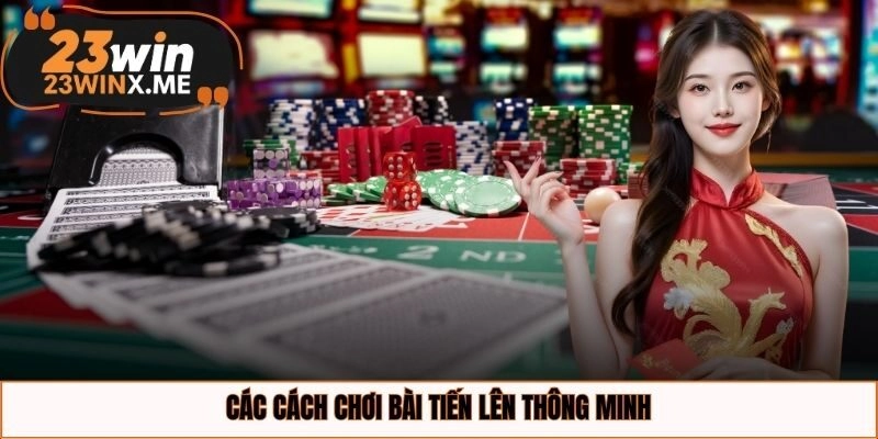 Các cách chơi bài Tiến Lên thông minh