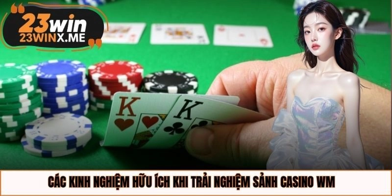 Các kinh nghiệm hữu ích khi trải nghiệm sảnh casino WM