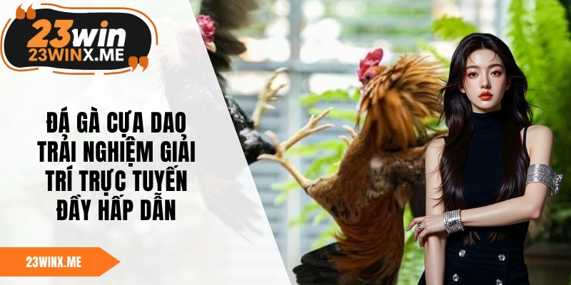 Đá Gà Cựa Dao – Trải Nghiệm Giải Trí Trực Tuyến Đầy Hấp Dẫn