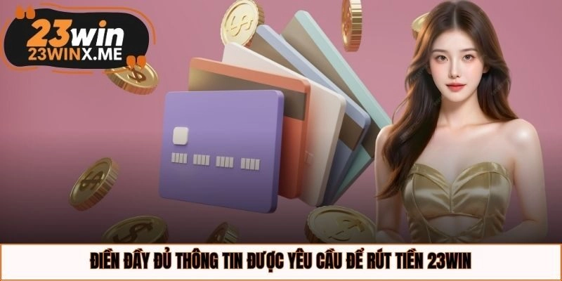 Điền đầy đủ thông tin được yêu cầu để rút tiền 23WIN