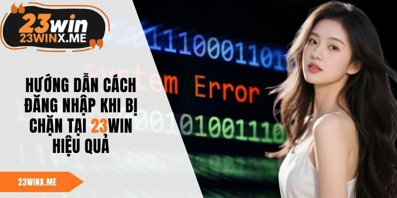 Hướng Dẫn Cách Đăng Nhập Khi Bị Chặn Tại 23WIN Hiệu Quả