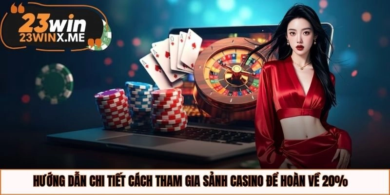 Hướng dẫn chi tiết cách tham gia sảnh casino để hoàn về 20%