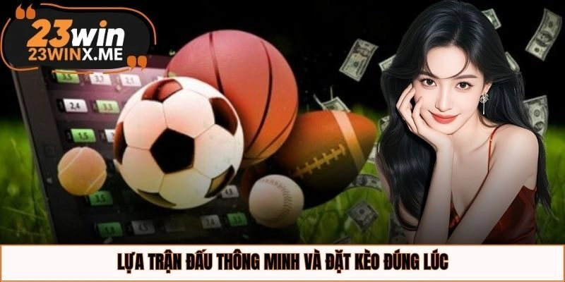 Lựa trận đấu thông minh và đặt kèo đúng lúc