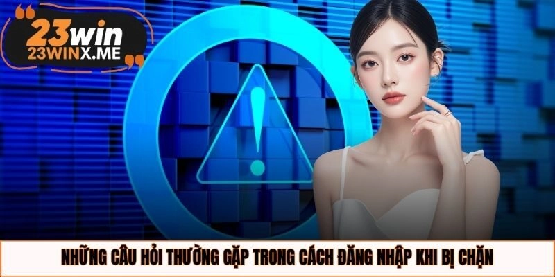 Những câu hỏi thường gặp trong cách đăng nhập khi bị chặn