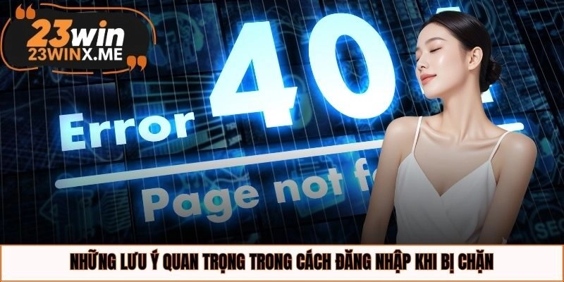 Những lưu ý quan trọng trong cách đăng nhập khi bị chặn