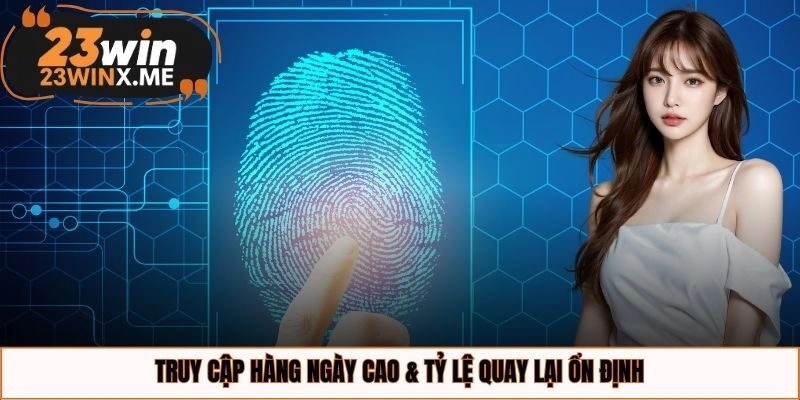 Truy cập hàng ngày cao & tỷ lệ quay lại ổn định