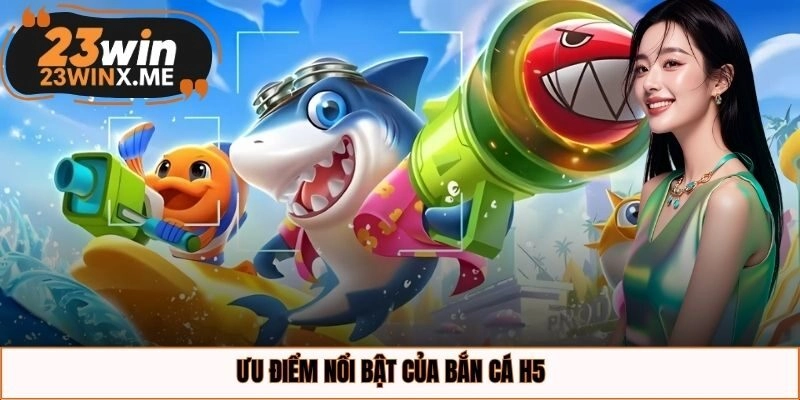 Ưu điểm nổi bật của bắn cá h5