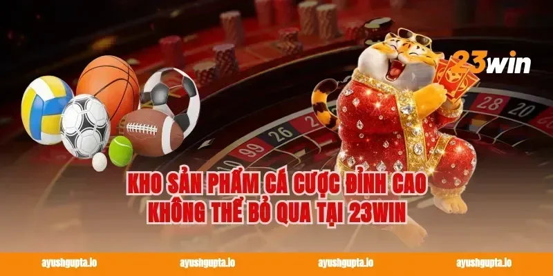Kho sản phẩm cá cược đỉnh cao không thể bỏ qua tại 23WIN