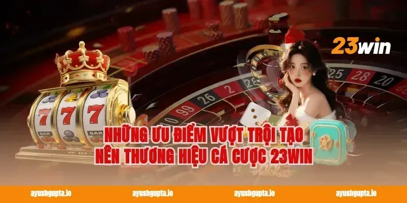 Những ưu điểm vượt trội tạo nên thương hiệu cá cược 23WIN