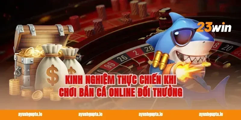 Kinh nghiệm thực chiến khi chơi bắn cá online đổi thưởng