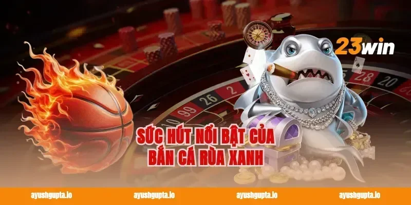 Sức hút nổi bật của bắn cá rùa xanh