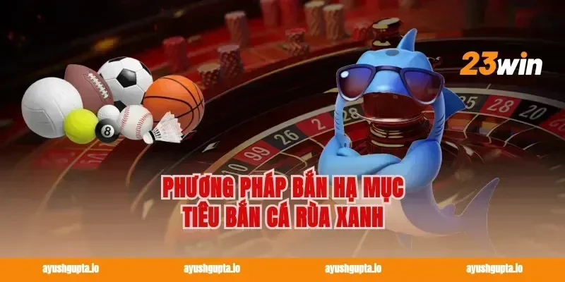 Phương pháp bắn hạ mục tiêu bắn cá rùa xanh