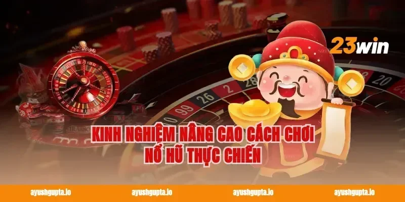Kinh nghiệm nâng cao cách chơi nổ hũ thực chiến