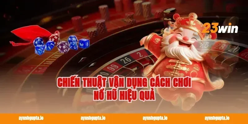 Chiến thuật vận dụng cách chơi nổ hũ hiệu quả