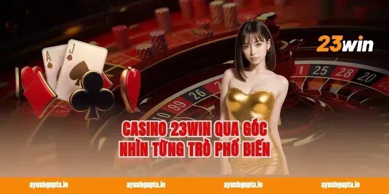 Casino 23win qua góc nhìn từng trò phổ biến