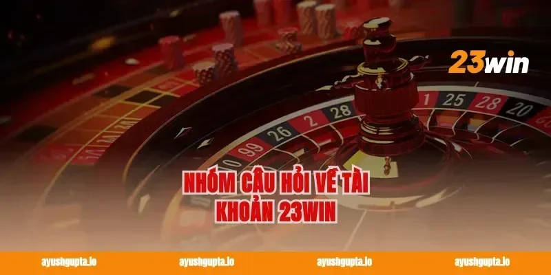Nhóm câu hỏi về tài khoản 23win