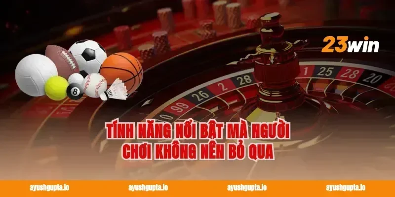Tính Năng Nổi Bật Mà Người Chơi Không Nên Bỏ Qua