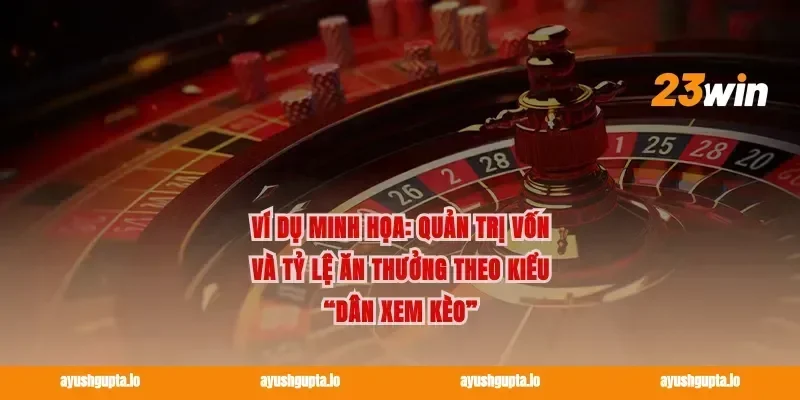 Ví dụ minh họa: quản trị vốn và tỷ lệ ăn thưởng theo kiểu “dân xem kèo”