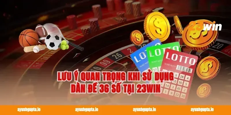 Lưu Ý Quan Trọng Khi Sử Dụng Dàn Đề 36 Số Tại 23win