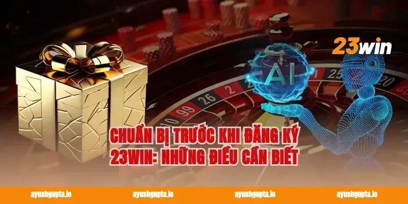 Chuẩn bị trước khi Đăng ký 23win: Những điều cần biết