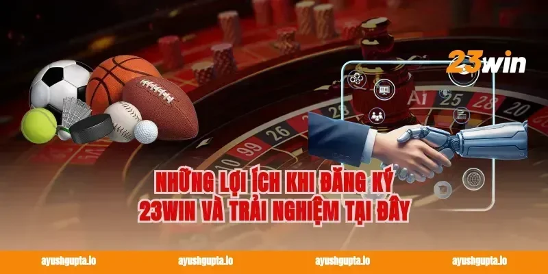 Những lợi ích khi Đăng ký 23win và trải nghiệm tại đây