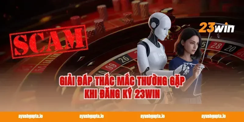 Giải đáp thắc mắc thường gặp khi Đăng ký 23win