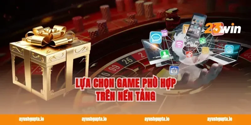 Lựa chọn game phù hợp trên nền tảng