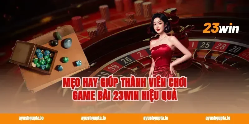Mẹo Hay Giúp Thành Viên Chơi Game Bài 23win Hiệu Quả