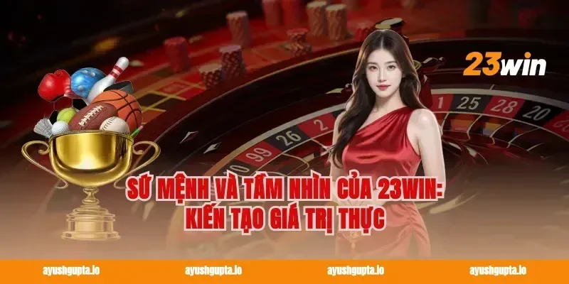 Sứ mệnh và tầm nhìn của 23win: Kiến tạo giá trị thực