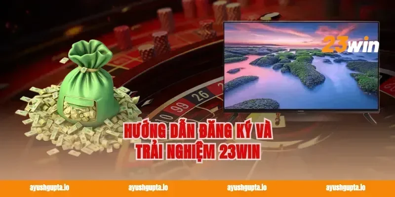 Hướng dẫn đăng ký và trải nghiệm 23win