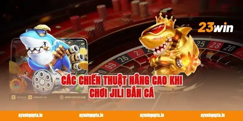 Các chiến thuật nâng cao khi chơi Jili Bắn Cá