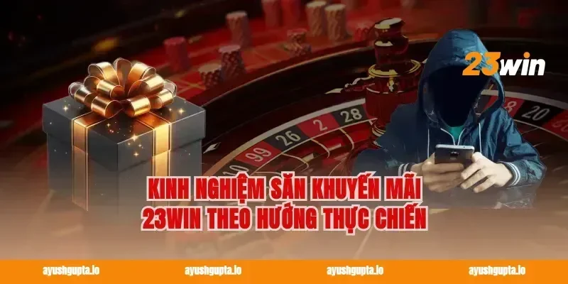 Kinh nghiệm săn Khuyến mãi 23win theo hướng thực chiến