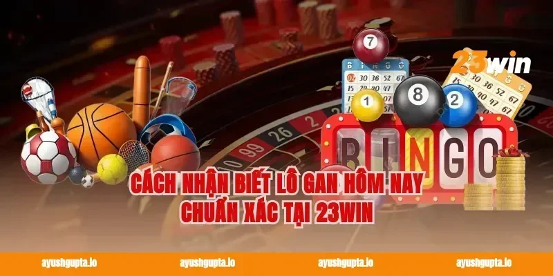 Cách nhận biết lô gan hôm nay chuẩn xác tại 23win