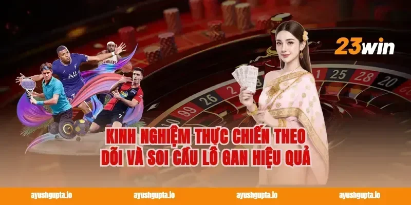 Kinh nghiệm thực chiến theo dõi và soi cầu lô gan hiệu quả