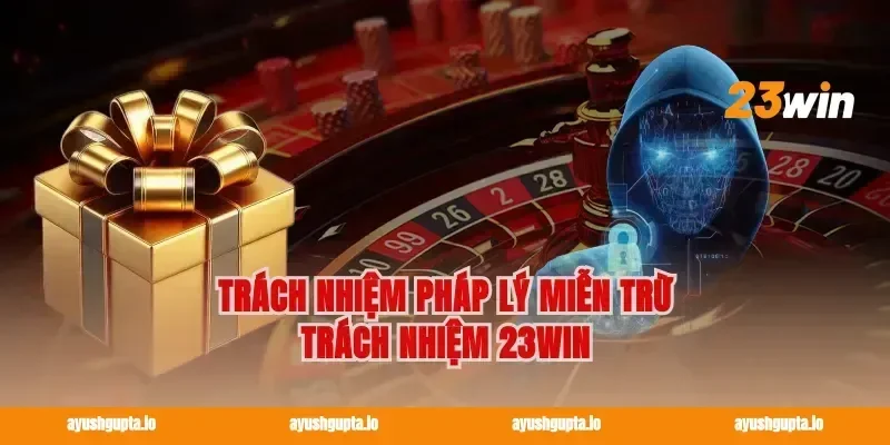 Trách nhiệm pháp lý miễn trừ trách nhiệm 23win