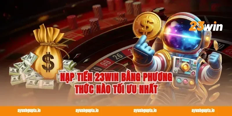Nạp tiền 23win bằng phương thức nào tối ưu nhất