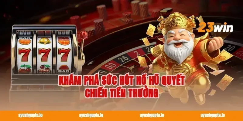 Khám phá sức hút nổ hũ quyết chiến tiền thưởng