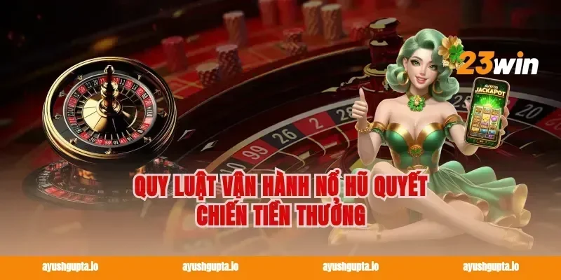 Quy luật vận hành nổ hũ quyết chiến tiền thưởng