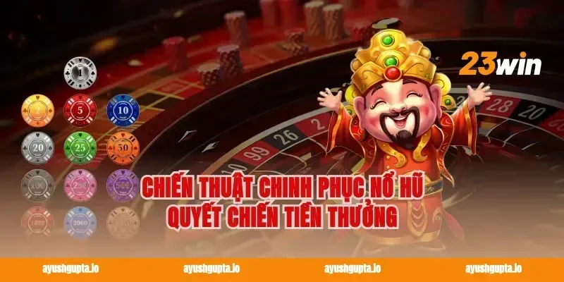 Chiến thuật chinh phục nổ hũ quyết chiến tiền thưởng