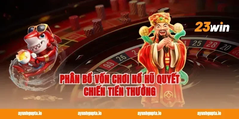 Phân bổ vốn chơi nổ hũ quyết chiến tiền thưởng
