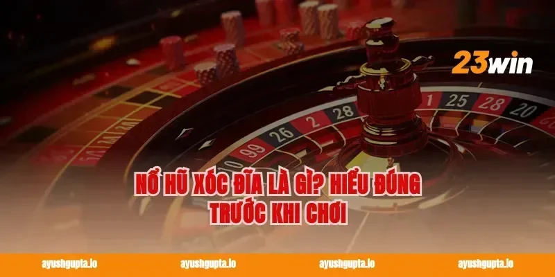 Nổ hũ xóc đĩa là gì? Hiểu đúng trước khi chơi