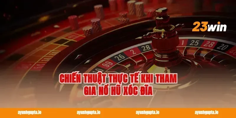 Chiến thuật thực tế khi tham gia nổ hũ xóc đĩa