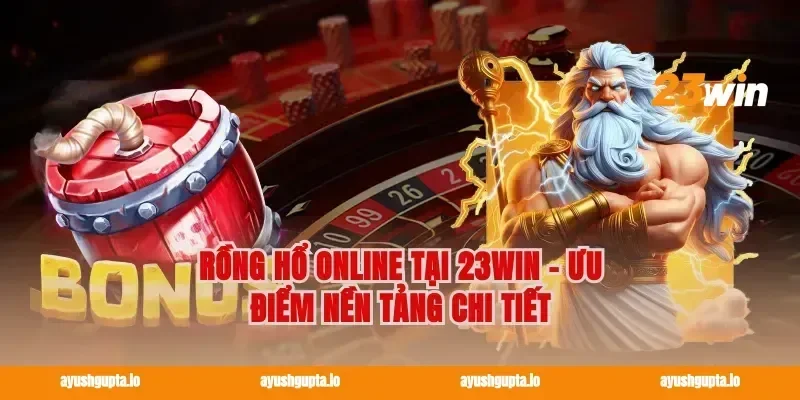 Rồng Hổ Online Tại 23win - Ưu Điểm Nền Tảng Chi Tiết
