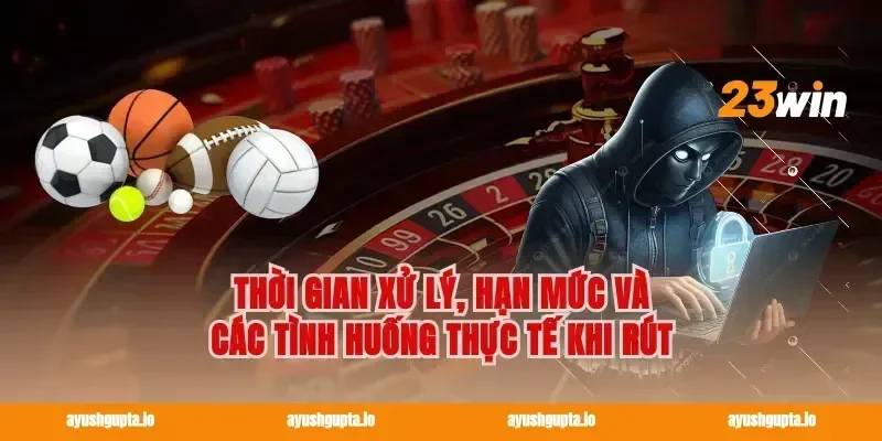 Thời gian xử lý, hạn mức và các tình huống thực tế khi rút