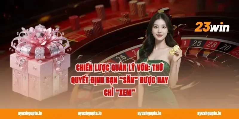 Chiến lược quản lý vốn: thứ quyết định bạn “săn” được hay chỉ “xem”