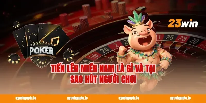Tiến Lên Miền Nam Là Gì Và Tại Sao Hút Người Chơi