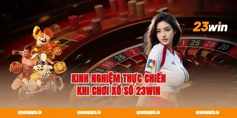Kinh nghiệm thực chiến khi chơi Xổ số 23win